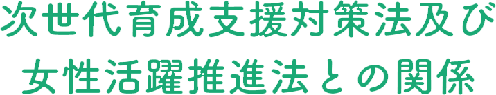 次世代育成支援対策法及び女性活躍推進法との関係